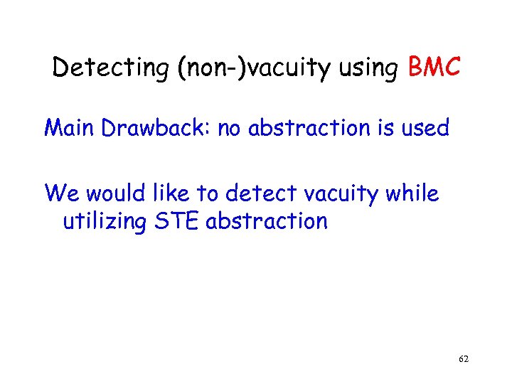 Detecting (non-)vacuity using BMC Main Drawback: no abstraction is used We would like to