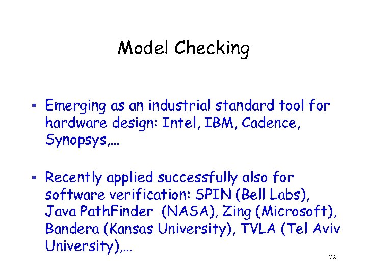 Model Checking § Emerging as an industrial standard tool for hardware design: Intel, IBM,