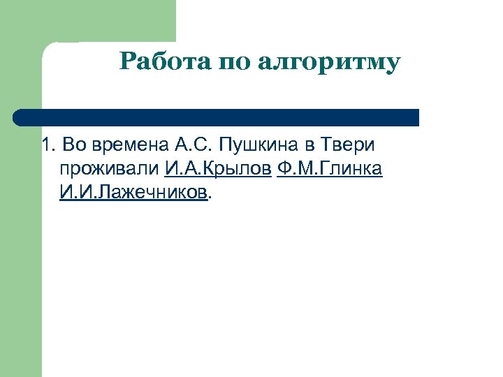 Работа по алгоритму 1. Во времена А. С. Пушкина в Твери проживали И. А.