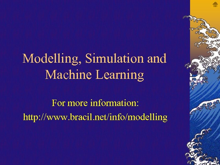 Modelling, Simulation and Machine Learning For more information: http: //www. bracil. net/info/modelling 