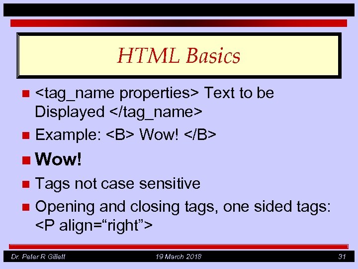 HTML Basics <tag_name properties> Text to be Displayed </tag_name> n Example: <B> Wow! </B>