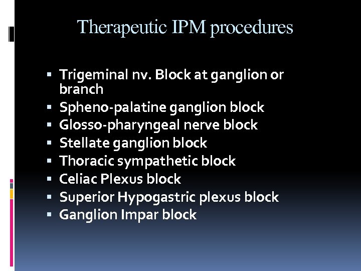 Therapeutic IPM procedures Trigeminal nv. Block at ganglion or branch Spheno-palatine ganglion block Glosso-pharyngeal