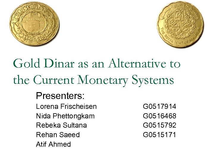 Gold Dinar as an Alternative to the Current Monetary Systems Presenters: Lorena Frischeisen Nida