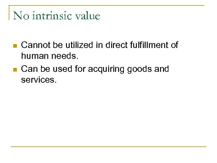 No intrinsic value n n Cannot be utilized in direct fulfillment of human needs.