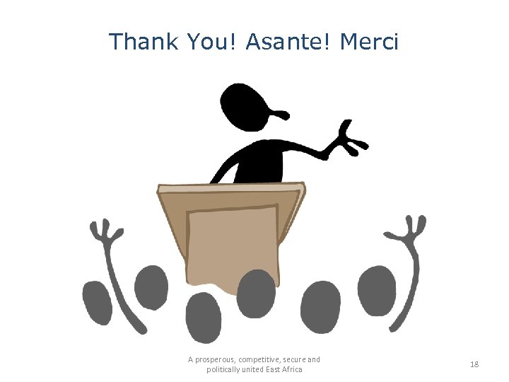 Thank You! Asante! Merci A prosperous, competitive, secure and politically united East Africa 18