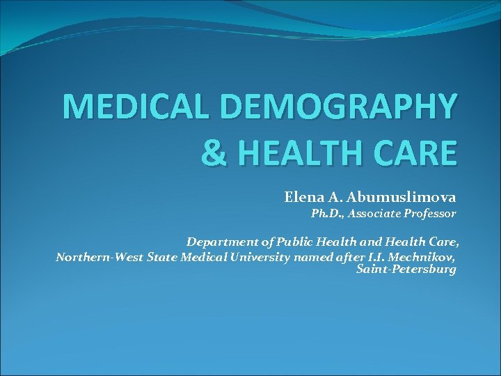 MEDICAL DEMOGRAPHY & HEALTH CARE Elena A. Abumuslimova Ph. D. , Associate Professor Department