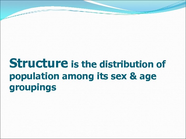 Structure is the distribution of population among its sex & age groupings 
