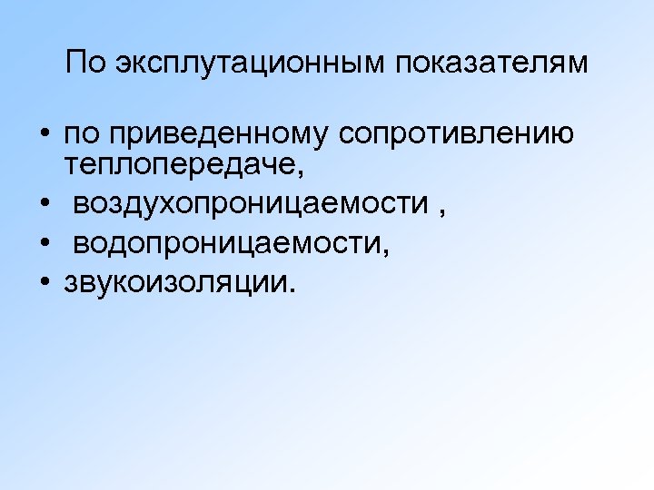 По эксплутационным показателям • по приведенному сопротивлению теплопередаче, • воздухопроницаемости , • водопроницаемости, •