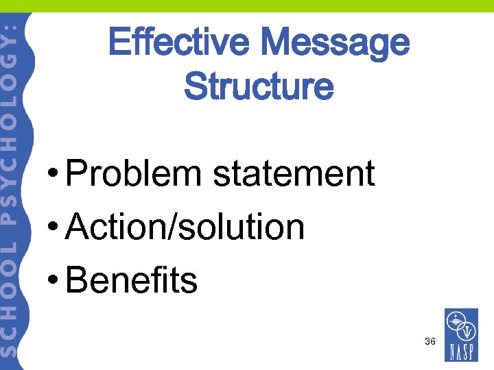 Effective Message Structure • Problem statement • Action/solution • Benefits 36 