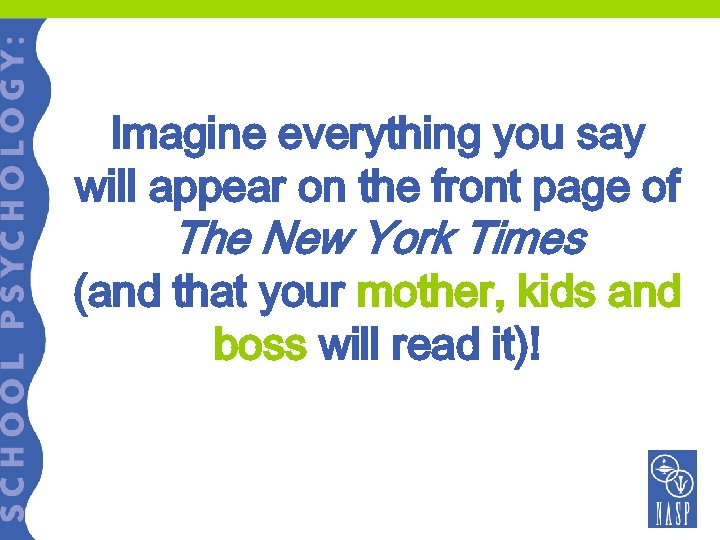 Imagine everything you say will appear on the front page of The New York