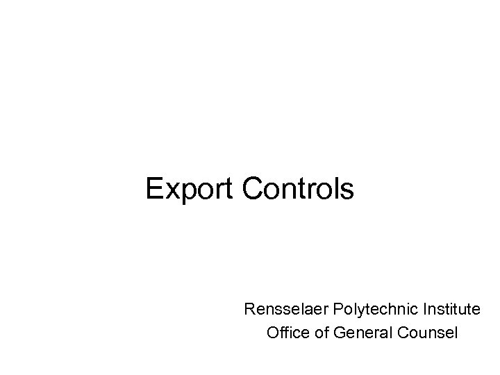 Export Controls Rensselaer Polytechnic Institute Office of General Counsel 