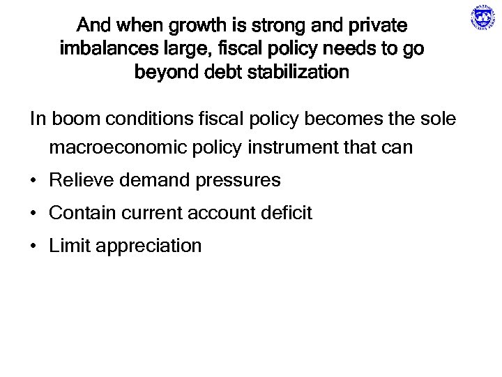 And when growth is strong and private imbalances large, fiscal policy needs to go