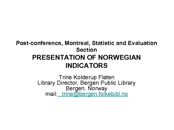 Post-conference, Montreal, Statistic and Evaluation Section PRESENTATION OF NORWEGIAN INDICATORS Trine Kolderup Flaten Library