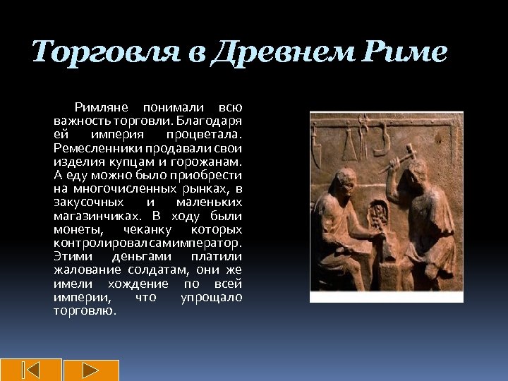 Торговля в Древнем Риме Римляне понимали всю важность торговли. Благодаря ей империя процветала. Ремесленники