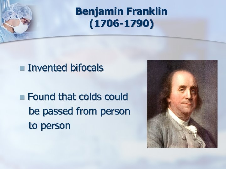 Benjamin Franklin (1706 -1790) n Invented bifocals n Found that colds could be passed