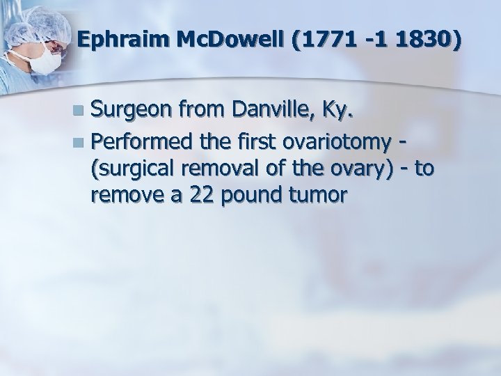 Ephraim Mc. Dowell (1771 -1 1830) Surgeon from Danville, Ky. n Performed the first