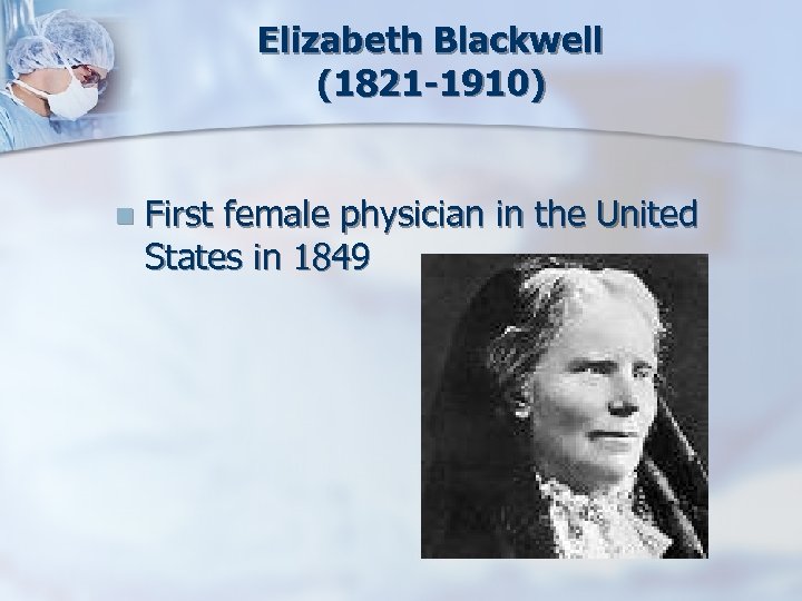 Elizabeth Blackwell (1821 -1910) n First female physician in the United States in 1849