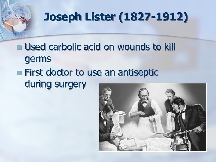Joseph Lister (1827 -1912) Used carbolic acid on wounds to kill germs n First