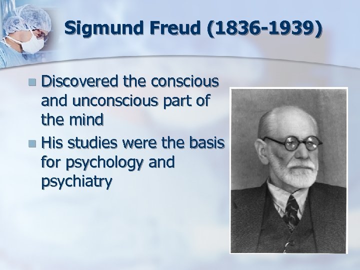 Sigmund Freud (1836 -1939) Discovered the conscious and unconscious part of the mind n