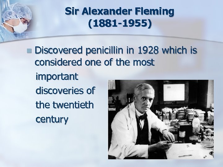 Sir Alexander Fleming (1881 -1955) n Discovered penicillin in 1928 which is considered one