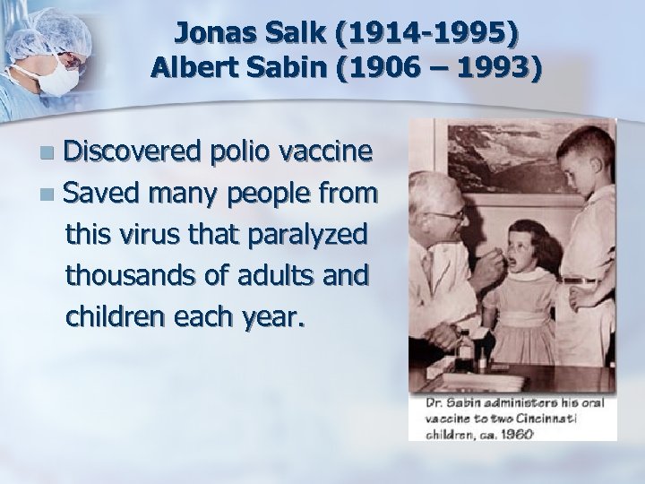 Jonas Salk (1914 -1995) Albert Sabin (1906 – 1993) Discovered polio vaccine n Saved