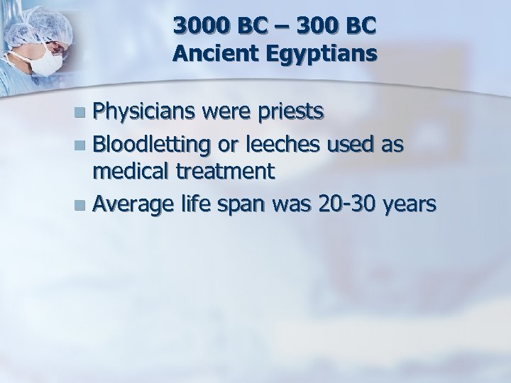 3000 BC – 300 BC Ancient Egyptians Physicians were priests n Bloodletting or leeches