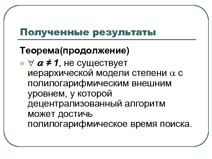 Полученные результаты Теорема(продолжение) l ≠ 1, не существует иерархической модели степени с полилогарифмическим внешним
