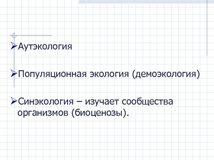 ØАутэкология ØПопуляционная экология (демоэкология) ØСинэкология – изучает сообщества организмов (биоценозы). 