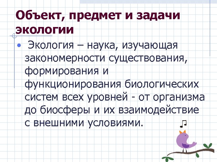 Объект, предмет и задачи экологии • Экология – наука, изучающая закономерности существования, формирования и