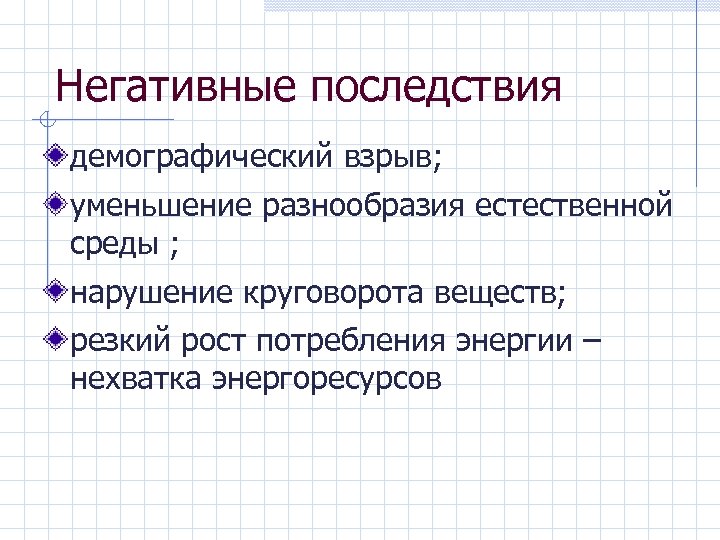 Негативные последствия демографический взрыв; уменьшение разнообразия естественной среды ; нарушение круговорота веществ; резкий рост