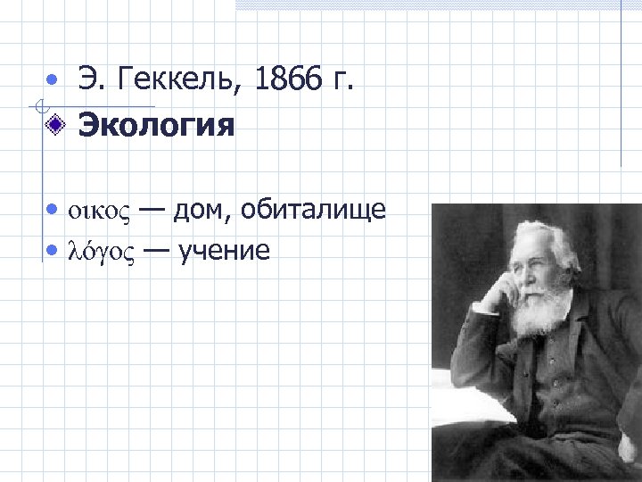  • Э. Геккель, 1866 г. Экология • οικος — дом, обиталище • λόγος