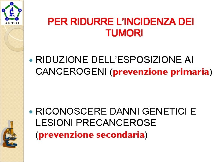 PER RIDURRE L’INCIDENZA DEI TUMORI RIDUZIONE DELL’ESPOSIZIONE AI CANCEROGENI (prevenzione primaria) RICONOSCERE DANNI GENETICI