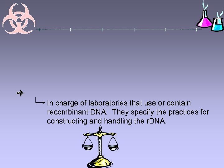 In charge of laboratories that use or contain recombinant DNA. They specify the practices