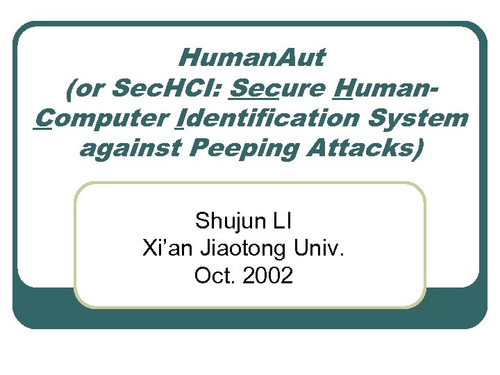 Human. Aut (or Sec. HCI: Secure Human. Computer Identification System against Peeping Attacks) Shujun