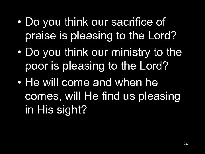 • Do you think our sacrifice of praise is pleasing to the Lord?