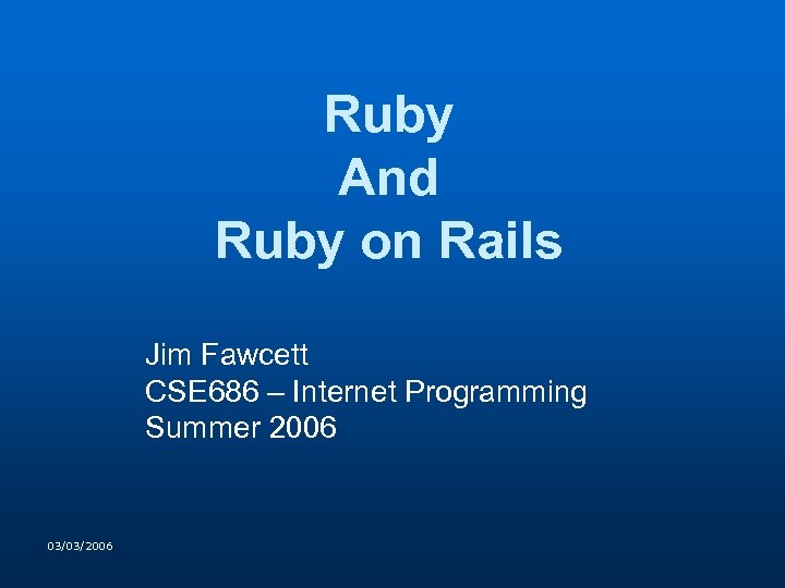 Ruby And Ruby on Rails Jim Fawcett CSE 686 – Internet Programming Summer 2006