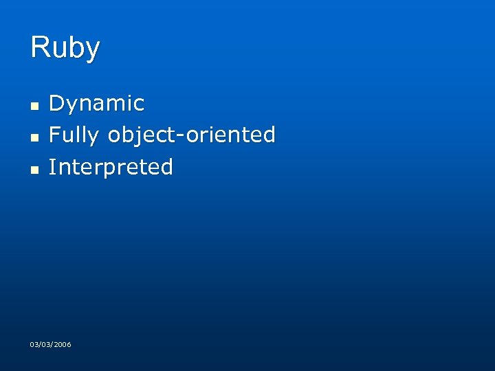 Ruby n n n Dynamic Fully object-oriented Interpreted 03/03/2006 