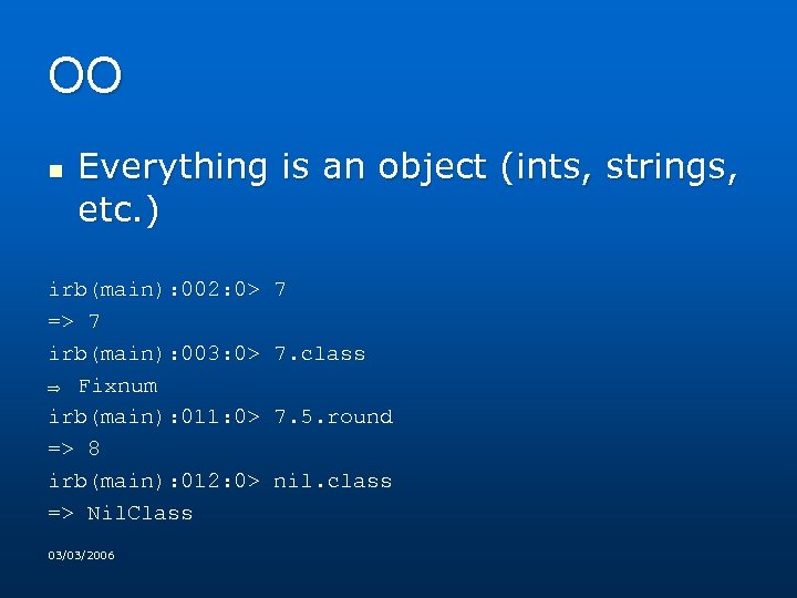 OO n Everything is an object (ints, strings, etc. ) irb(main): 002: 0> 7