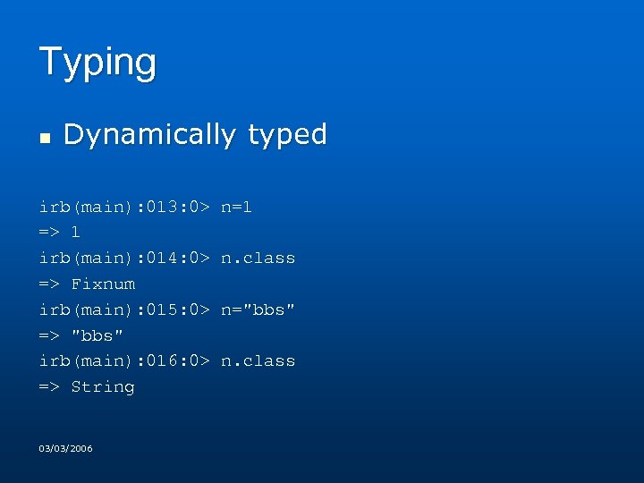 Typing n Dynamically typed irb(main): 013: 0> n=1 => 1 irb(main): 014: 0> n.