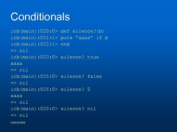 Conditionals irb(main): 020: 0> def silence? (b) irb(main): 021: 1> puts "aaaa" if b