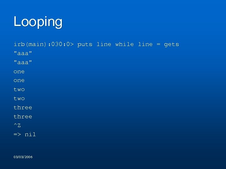 Looping irb(main): 030: 0> puts line while line = gets "aaa" one two three