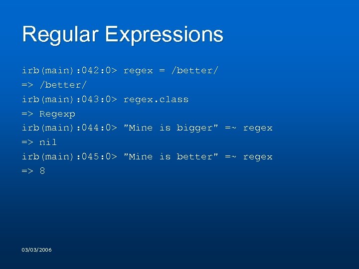 Regular Expressions irb(main): 042: 0> regex = /better/ => /better/ irb(main): 043: 0> regex.