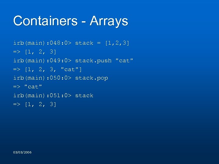 Containers - Arrays irb(main): 048: 0> stack = [1, 2, 3] => [1, 2,