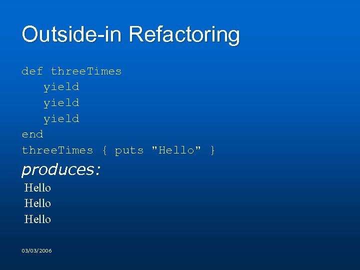 Outside-in Refactoring def three. Times yield end three. Times { puts "Hello" } produces: