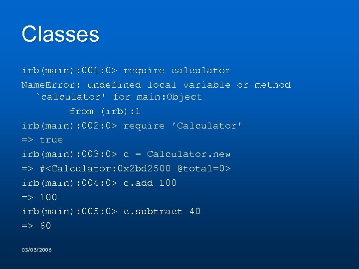 Classes irb(main): 001: 0> require calculator Name. Error: undefined local variable or method `calculator'