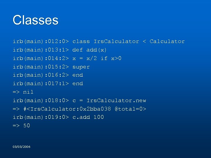 Classes irb(main): 012: 0> class Irs. Calculator < Calculator irb(main): 013: 1> def add(x)