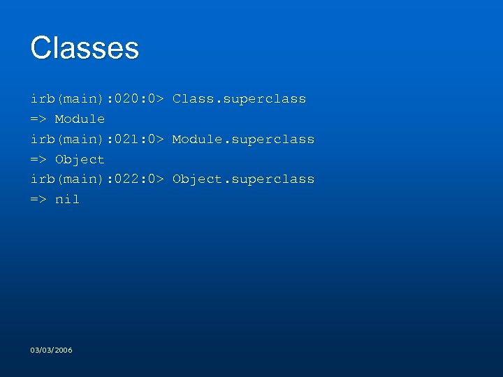 Classes irb(main): 020: 0> Class. superclass => Module irb(main): 021: 0> Module. superclass =>