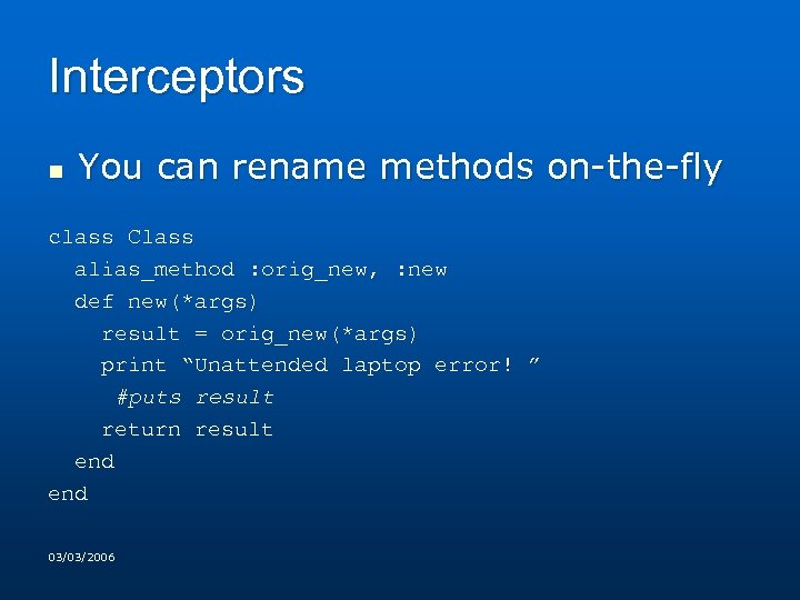 Interceptors n You can rename methods on-the-fly class Class alias_method : orig_new, : new