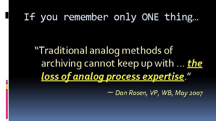 If you remember only ONE thing… “Traditional analog methods of archiving cannot keep up