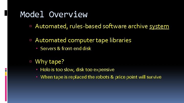 Model Overview Automated, rules-based software archive system Automated computer tape libraries Servers & front-end